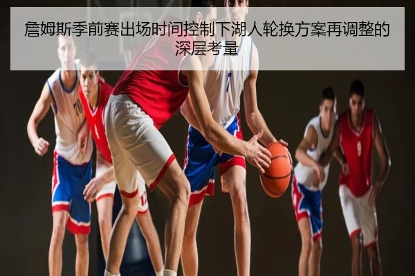 詹姆斯季前赛出场时间控制下湖人轮换方案再调整的深层考量